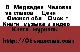 В. Медведев “Человек за спиной“ › Цена ­ 770 - Омская обл., Омск г. Книги, музыка и видео » Книги, журналы   